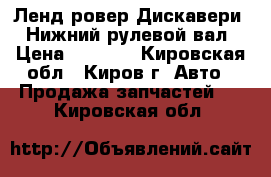 Ленд ровер Дискавери 3 Нижний рулевой вал › Цена ­ 6 300 - Кировская обл., Киров г. Авто » Продажа запчастей   . Кировская обл.